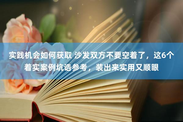 实践机会如何获取 沙发双方不要空着了，这6个着实案例坑诰参考，装出来实用又顺眼