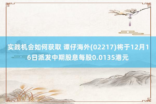 实践机会如何获取 谭仔海外(02217)将于12月16日派发中期股息每股0.0135港元