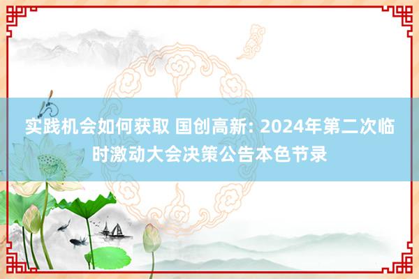 实践机会如何获取 国创高新: 2024年第二次临时激动大会决策公告本色节录