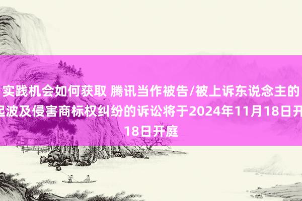 实践机会如何获取 腾讯当作被告/被上诉东说念主的1起波及侵害商标权纠纷的诉讼将于2024年11月18日开庭