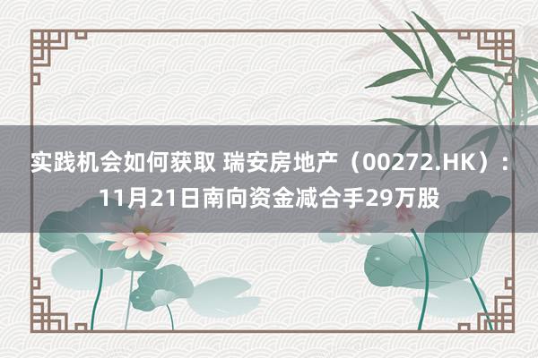 实践机会如何获取 瑞安房地产（00272.HK）：11月21日南向资金减合手29万股