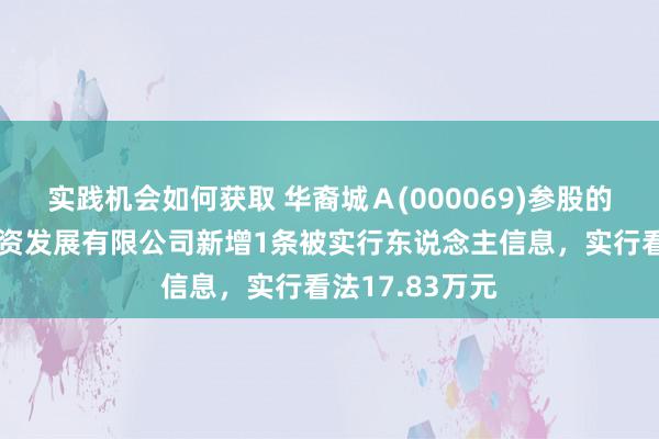 实践机会如何获取 华裔城Ａ(000069)参股的温州华裔城投资发展有限公司新增1条被实行东说念主信息，实行看法17.83万元