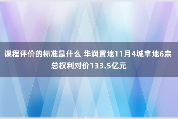 课程评价的标准是什么 华润置地11月4城拿地6宗 总权利对价133.5亿元