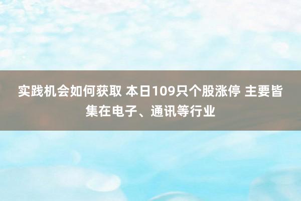 实践机会如何获取 本日109只个股涨停 主要皆集在电子、通讯等行业