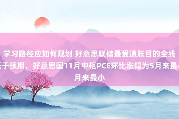 学习路径应如何规划 好意思联储最爱通胀目的全线低于预期，好意思国11月中枢PCE环比涨幅为5月来最小