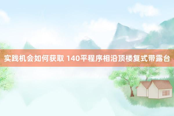 实践机会如何获取 140平程序相沿顶楼复式带露台