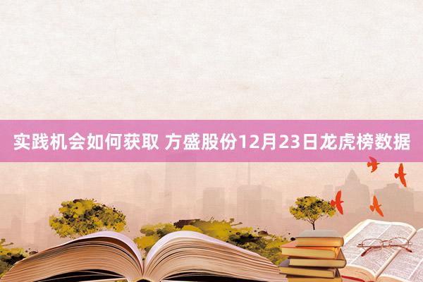 实践机会如何获取 方盛股份12月23日龙虎榜数据