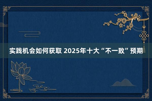 实践机会如何获取 2025年十大“不一致”预期