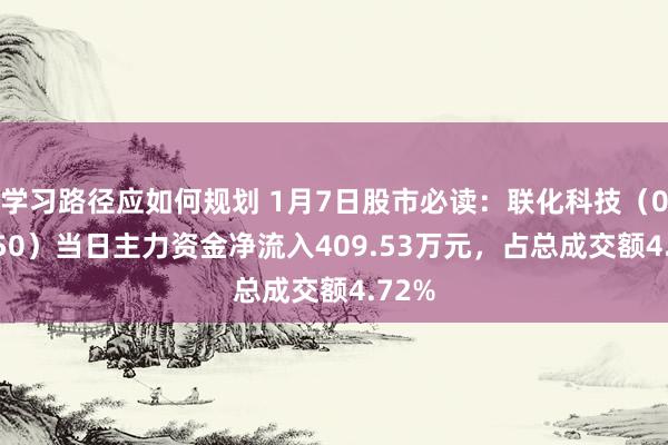 学习路径应如何规划 1月7日股市必读：联化科技（002250）当日主力资金净流入409.53万元，占总成交额4.72%