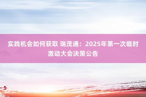 实践机会如何获取 瑞茂通：2025年第一次临时激动大会决策公告