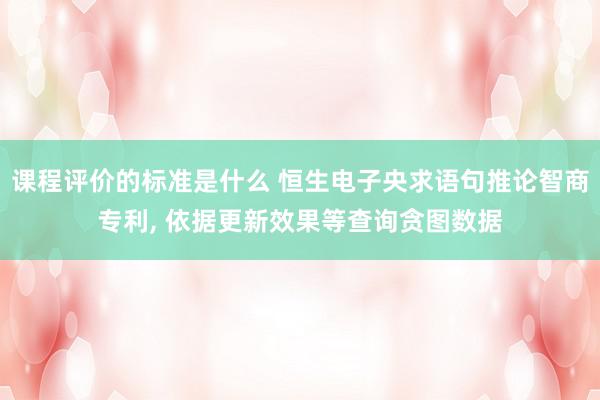 课程评价的标准是什么 恒生电子央求语句推论智商专利, 依据更新效果等查询贪图数据