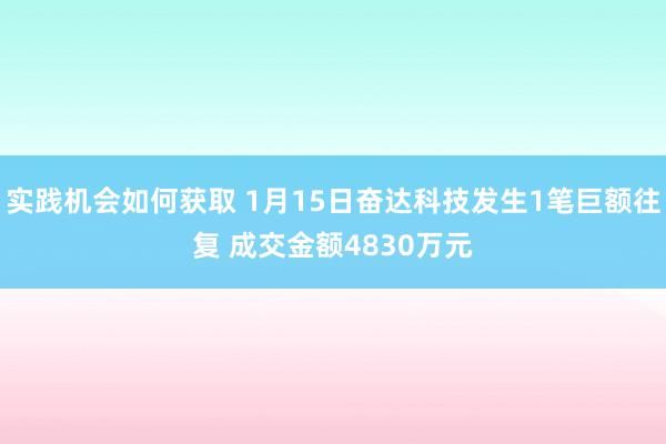 实践机会如何获取 1月15日奋达科技发生1笔巨额往复 成交金额4830万元