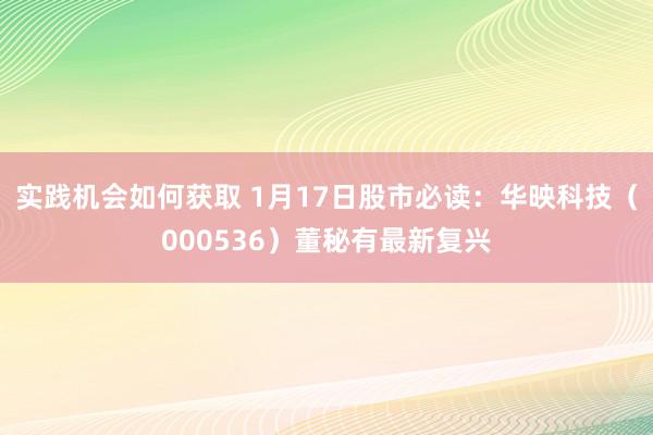 实践机会如何获取 1月17日股市必读：华映科技（000536）董秘有最新复兴