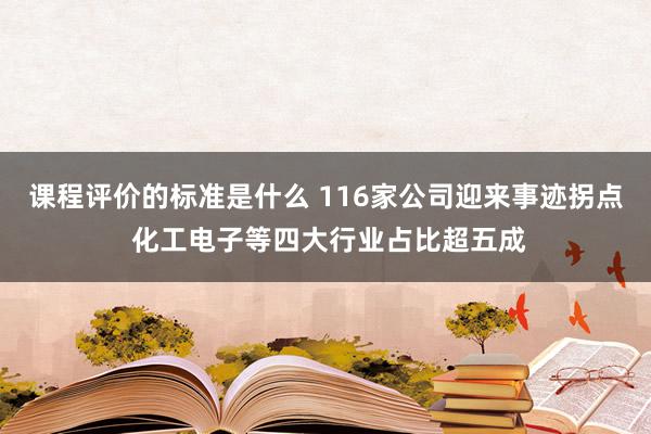 课程评价的标准是什么 116家公司迎来事迹拐点 化工电子等四大行业占比超五成