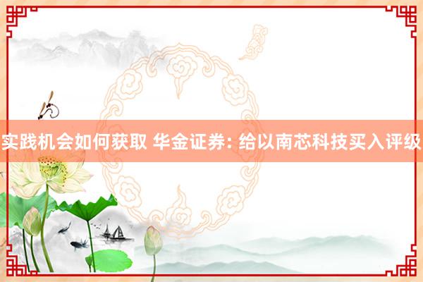 实践机会如何获取 华金证券: 给以南芯科技买入评级