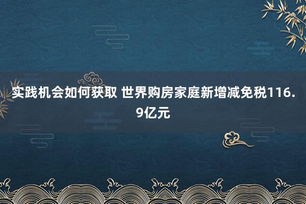 实践机会如何获取 世界购房家庭新增减免税116.9亿元