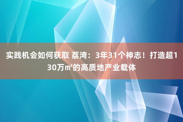 实践机会如何获取 荔湾：3年31个神志！打造超130万㎡的高质地产业载体