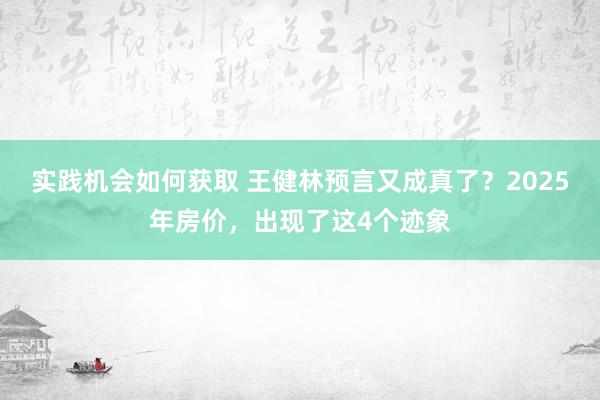 实践机会如何获取 王健林预言又成真了？2025年房价，出现了这4个迹象