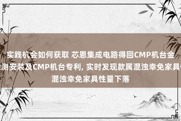 实践机会如何获取 芯恩集成电路得回CMP机台金属混浊检测安装及CMP机台专利, 实时发现款属混浊幸免家具性量下落