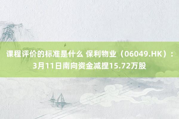 课程评价的标准是什么 保利物业（06049.HK）：3月11日南向资金减捏15.72万股